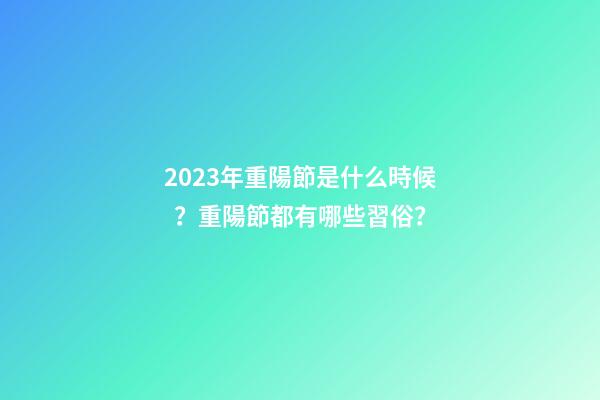 2023年重陽節是什么時候？重陽節都有哪些習俗？